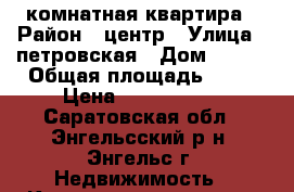 2 комнатная квартира › Район ­ центр › Улица ­ петровская › Дом ­ 100 › Общая площадь ­ 45 › Цена ­ 1 300 000 - Саратовская обл., Энгельсский р-н, Энгельс г. Недвижимость » Квартиры продажа   